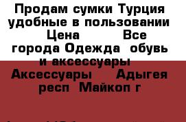 Продам сумки.Турция,удобные в пользовании. › Цена ­ 500 - Все города Одежда, обувь и аксессуары » Аксессуары   . Адыгея респ.,Майкоп г.